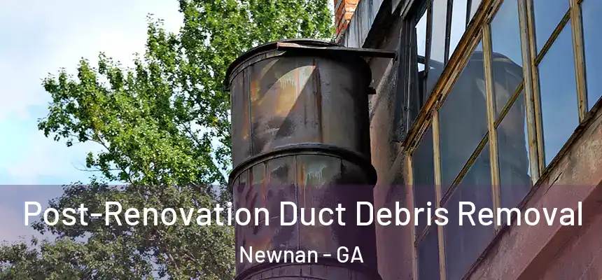  Post-Renovation Duct Debris Removal Newnan - GA